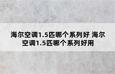 海尔空调1.5匹哪个系列好 海尔空调1.5匹哪个系列好用